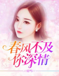 春风不及你深情原版无删减 鹿鸣在线阅读