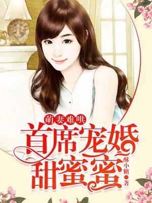 萌妻难哄首席宠婚甜蜜蜜漫画免费阅读