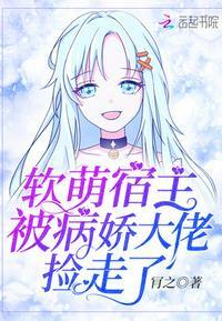 软萌宿主被病娇大佬捡走百度