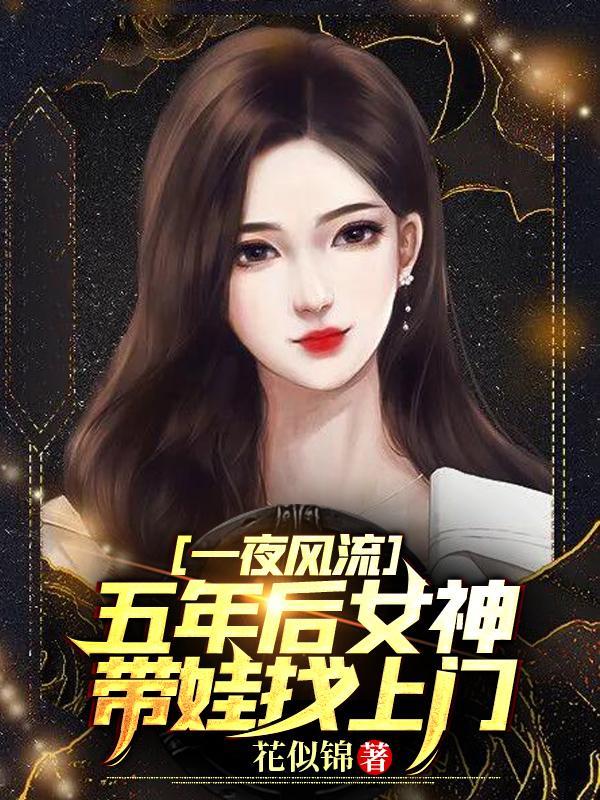 一夜风流五年后女神带娃找上门