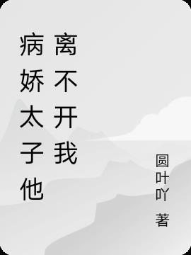 病娇太子他离不开我 圆叶吖