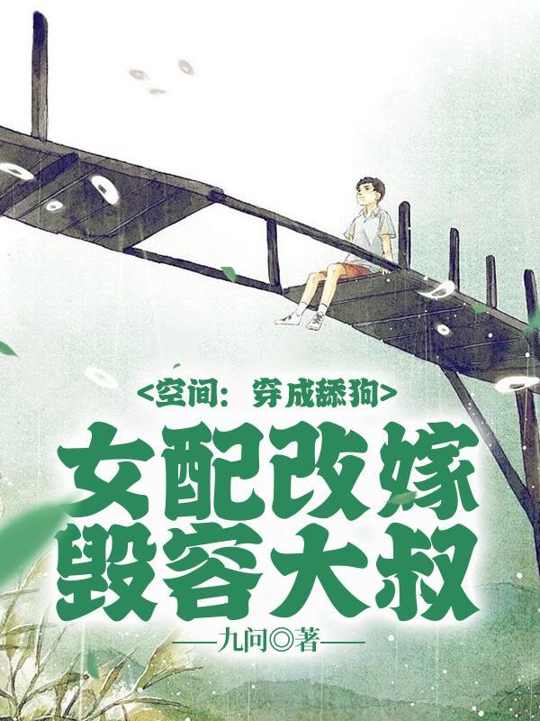空间穿成舔狗女配改嫁毁容大叔笔趣阁