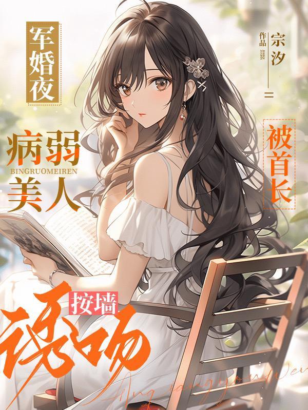 病弱美人被首长按墙诱吻 宗汐