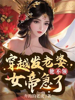 穿越发媳妇他不领女帝急了TXT
