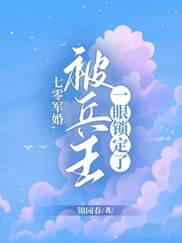 七零军婚被兵王一眼锁定了锦春园