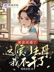 宠妾灭妻这侯门主母我不干了免费视频