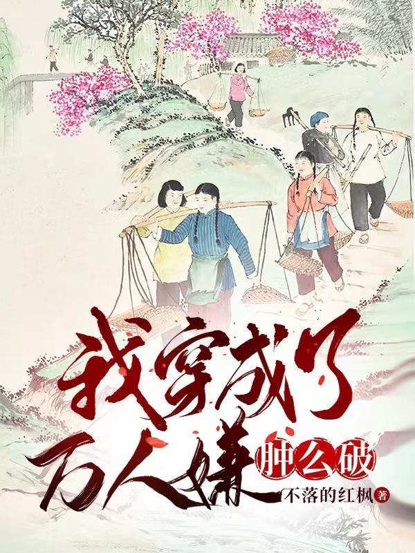 我穿成了万人嫌肿么破 不落的红枫