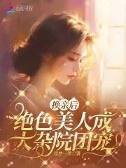 绝色美人成大杂院团宠 免费阅读