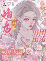 穿成神颜炮灰男团出道成万人迷