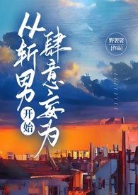 从斩男开始肆意妄为(1v1)作者野袈裟
