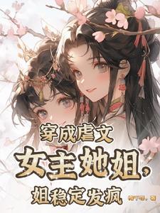 穿成虐文女主的她亲哥