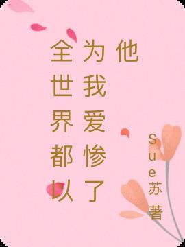 全世界都以为我爱惨了他
